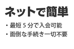 ネットで簡単、最短5分で入会可能